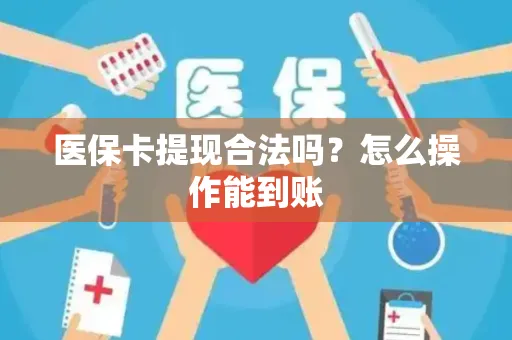医保卡提现合法吗？怎么操作能到账